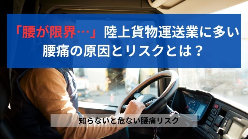 腰が限界…」陸上貨物運送業に多い腰痛の原因とリスクとは？